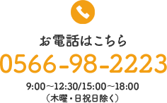 お電話はこちら 0566-98-2223 9:00〜12:30/15:00〜20:00 （木曜・日祝日除く）