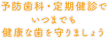 予防歯科・定期健診でいつまでも健康な歯を守りましょう