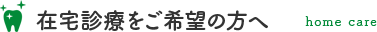 在宅診療をご希望の方へ home care